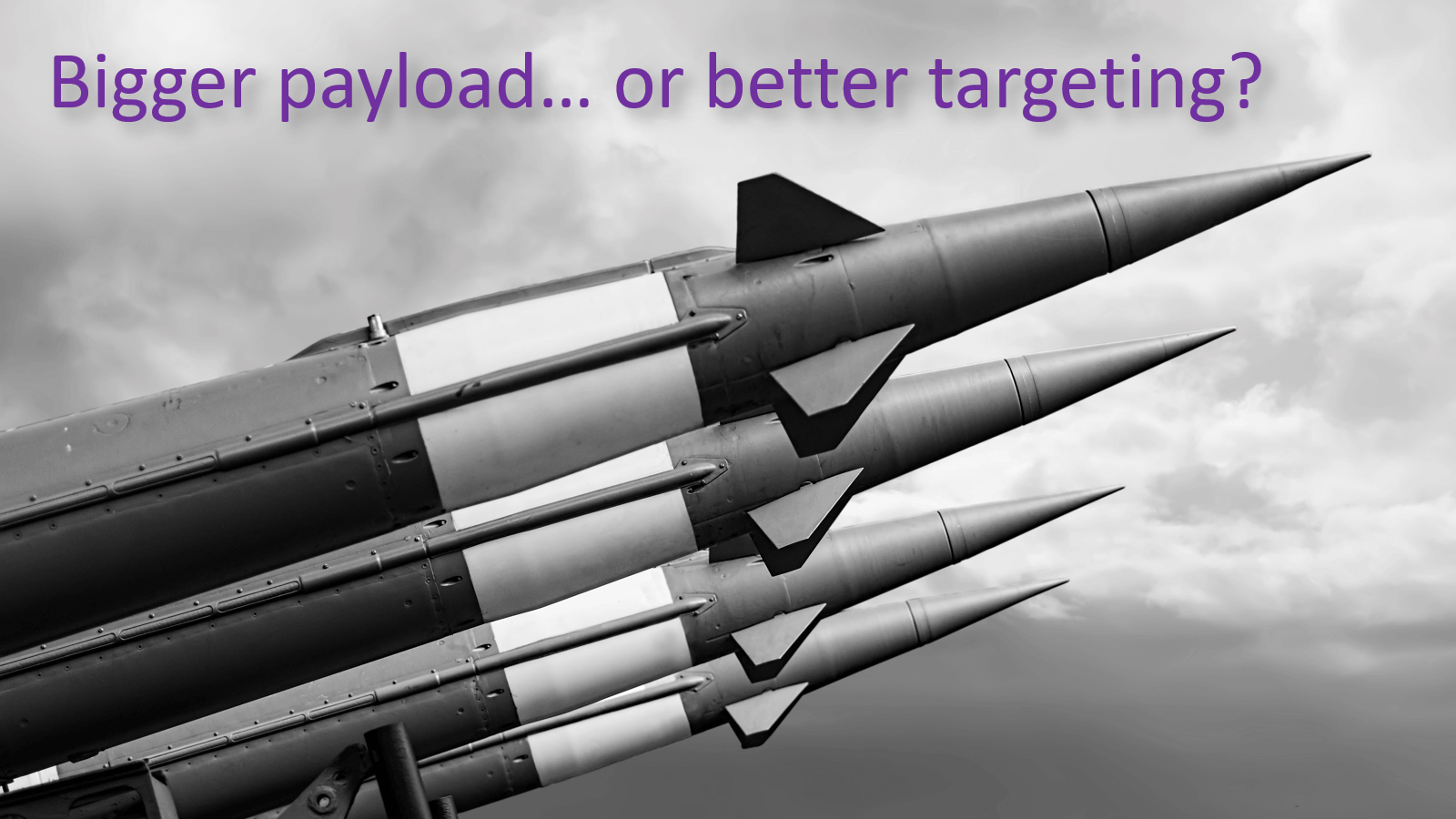 Bigger-payload-vs-better-targeting
